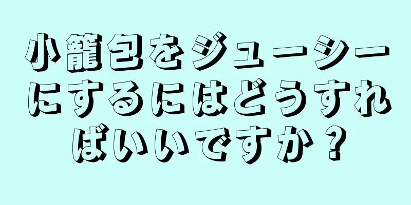 小籠包をジューシーにするにはどうすればいいですか？