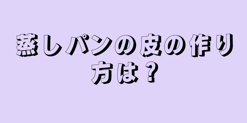 蒸しパンの皮の作り方は？