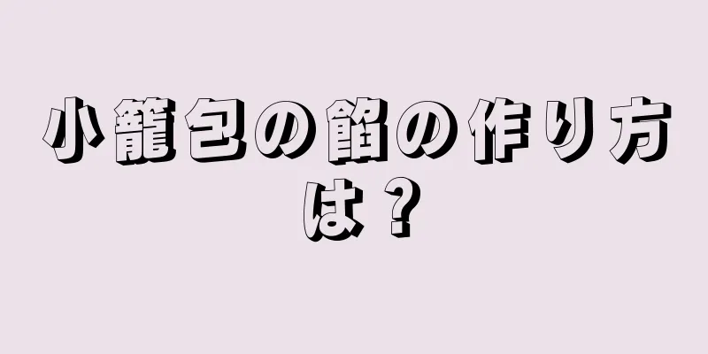 小籠包の餡の作り方は？