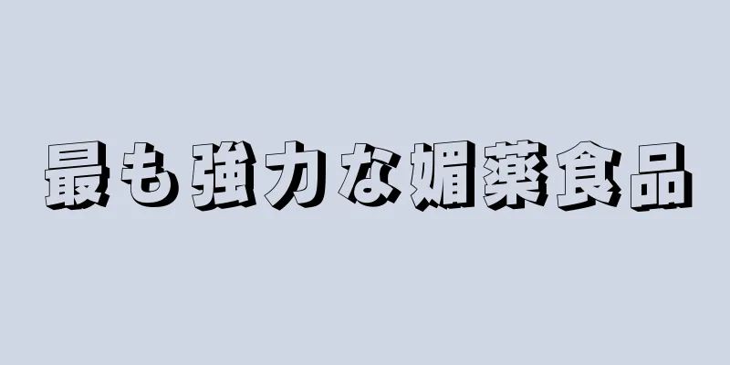 最も強力な媚薬食品