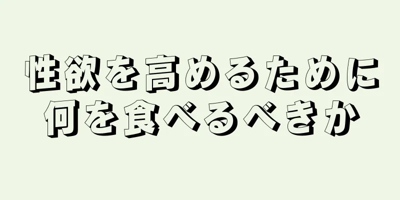 性欲を高めるために何を食べるべきか