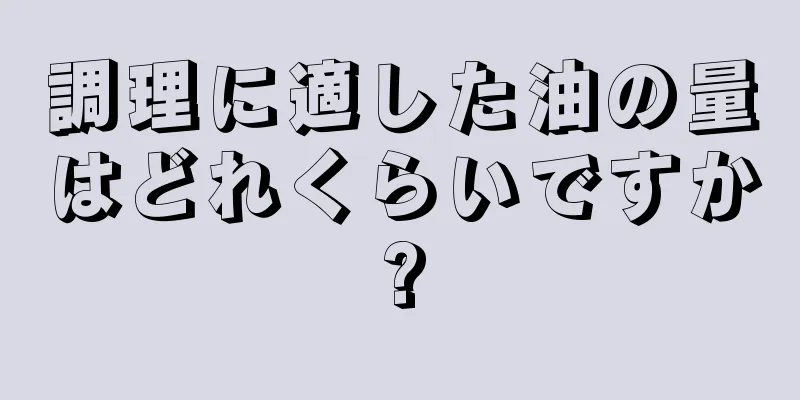 調理に適した油の量はどれくらいですか?