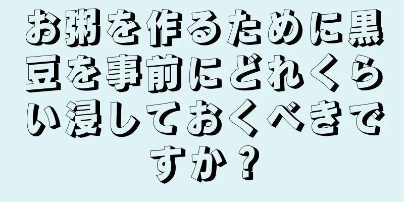 お粥を作るために黒豆を事前にどれくらい浸しておくべきですか？