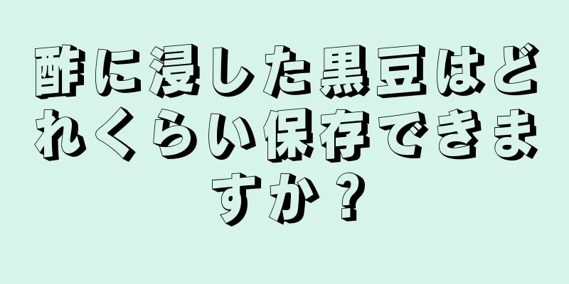 酢に浸した黒豆はどれくらい保存できますか？