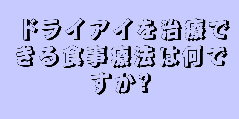 ドライアイを治療できる食事療法は何ですか?