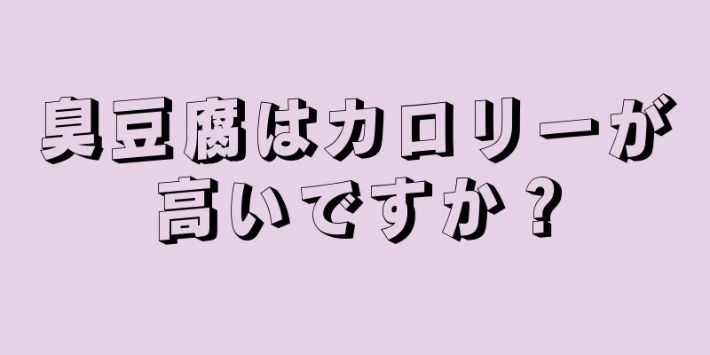 臭豆腐はカロリーが高いですか？