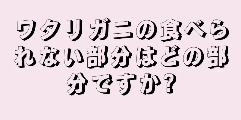 ワタリガニの食べられない部分はどの部分ですか?