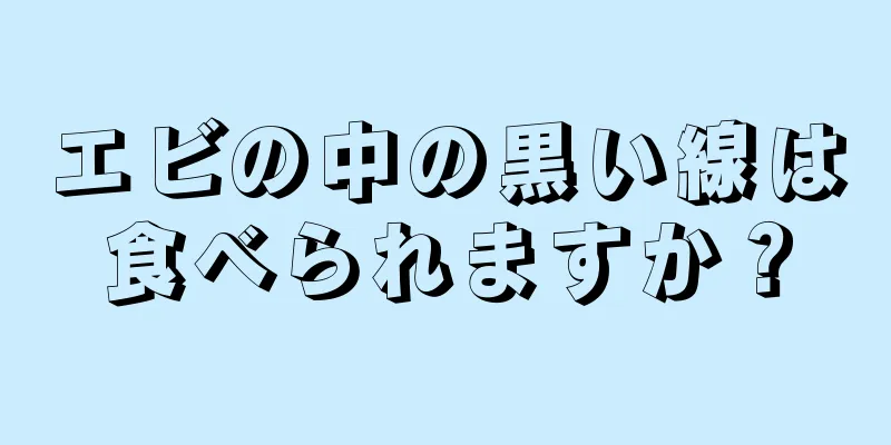 エビの中の黒い線は食べられますか？