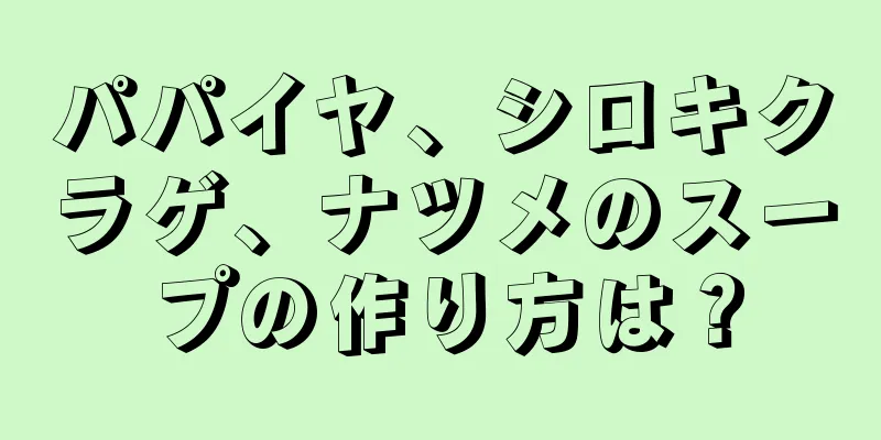 パパイヤ、シロキクラゲ、ナツメのスープの作り方は？