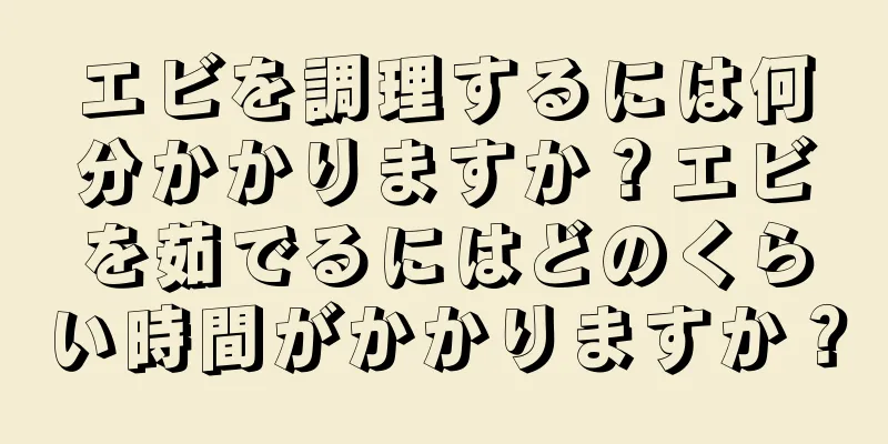 エビを調理するには何分かかりますか？エビを茹でるにはどのくらい時間がかかりますか？