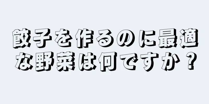 餃子を作るのに最適な野菜は何ですか？