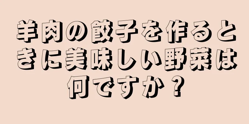 羊肉の餃子を作るときに美味しい野菜は何ですか？