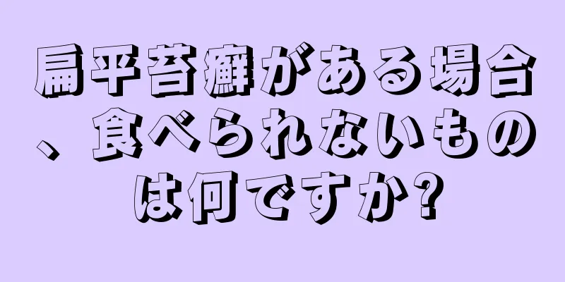 扁平苔癬がある場合、食べられないものは何ですか?