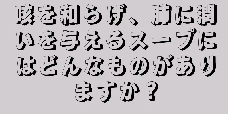 咳を和らげ、肺に潤いを与えるスープにはどんなものがありますか？