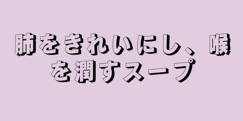 肺をきれいにし、喉を潤すスープ