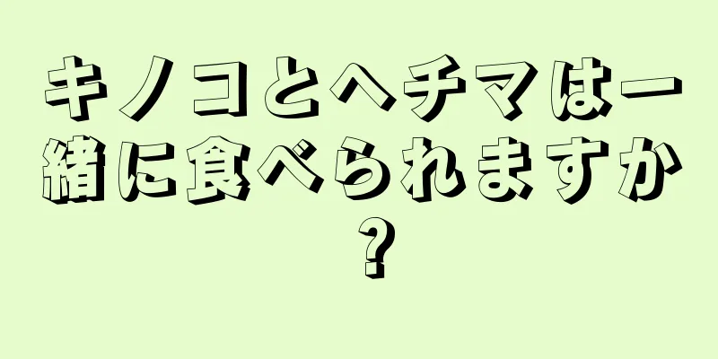 キノコとヘチマは一緒に食べられますか？