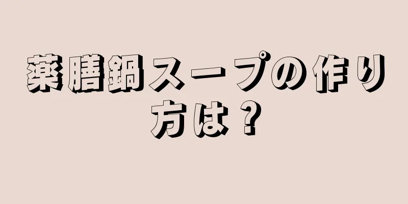 薬膳鍋スープの作り方は？