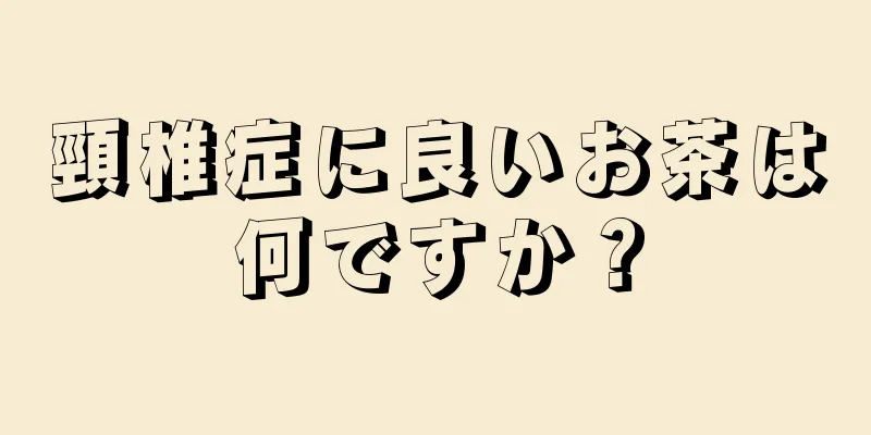 頸椎症に良いお茶は何ですか？