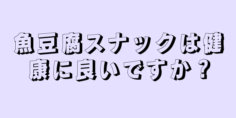 魚豆腐スナックは健康に良いですか？