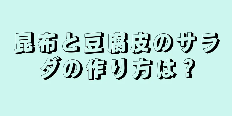 昆布と豆腐皮のサラダの作り方は？