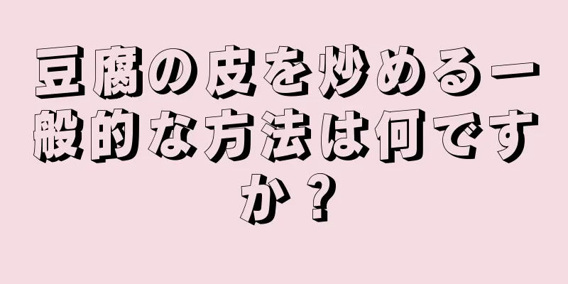 豆腐の皮を炒める一般的な方法は何ですか？