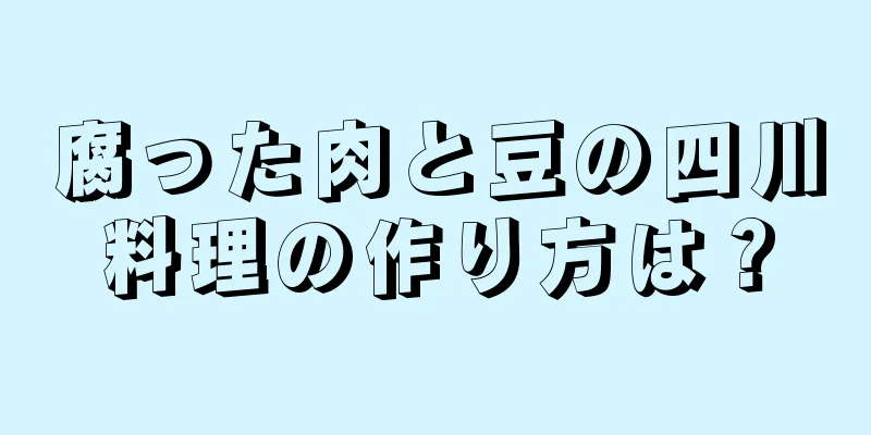 腐った肉と豆の四川料理の作り方は？