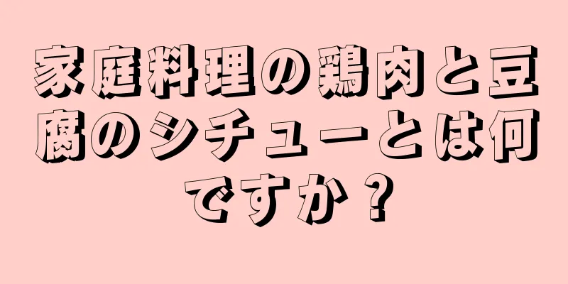 家庭料理の鶏肉と豆腐のシチューとは何ですか？