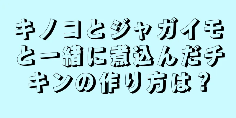 キノコとジャガイモと一緒に煮込んだチキンの作り方は？