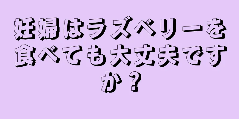 妊婦はラズベリーを食べても大丈夫ですか？