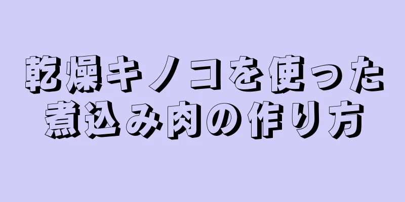 乾燥キノコを使った煮込み肉の作り方