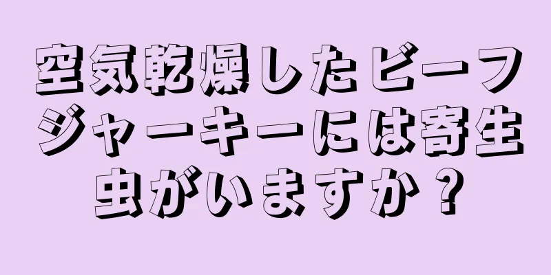 空気乾燥したビーフジャーキーには寄生虫がいますか？