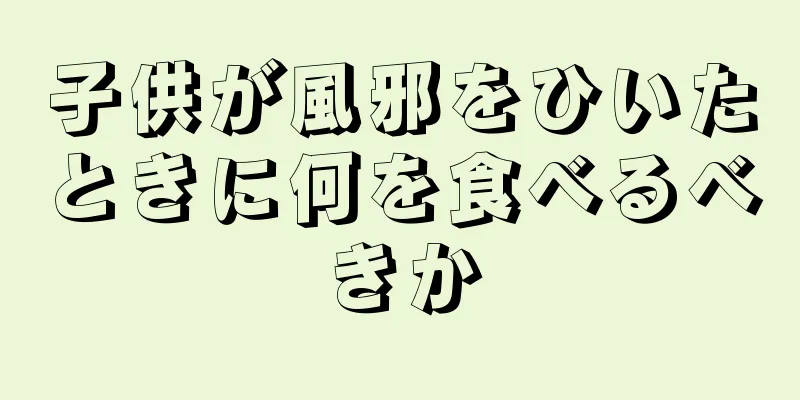 子供が風邪をひいたときに何を食べるべきか