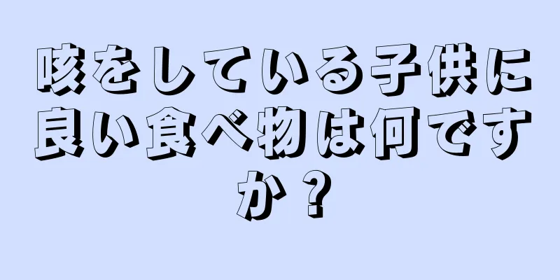 咳をしている子供に良い食べ物は何ですか？