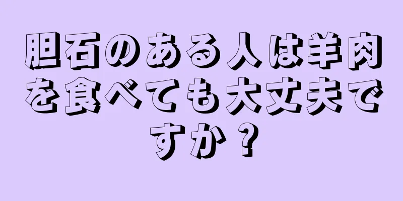 胆石のある人は羊肉を食べても大丈夫ですか？