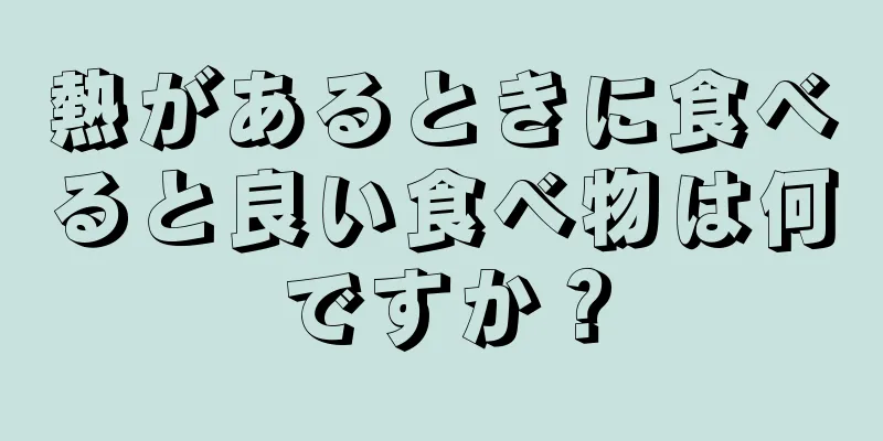 熱があるときに食べると良い食べ物は何ですか？