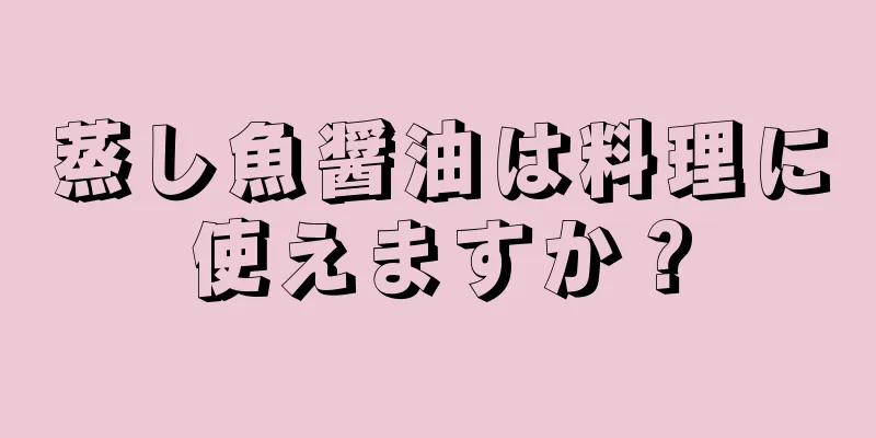 蒸し魚醤油は料理に使えますか？
