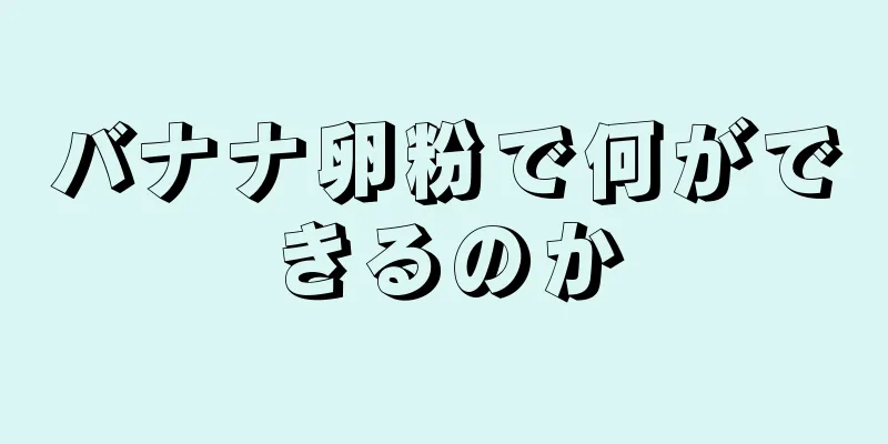 バナナ卵粉で何ができるのか