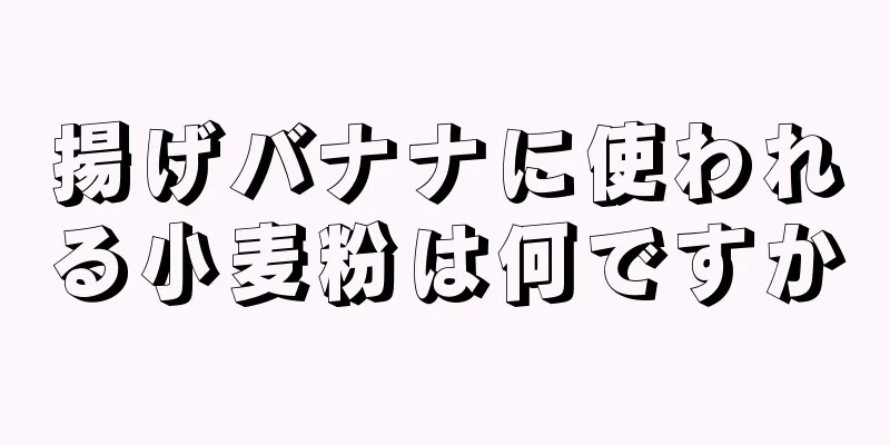 揚げバナナに使われる小麦粉は何ですか