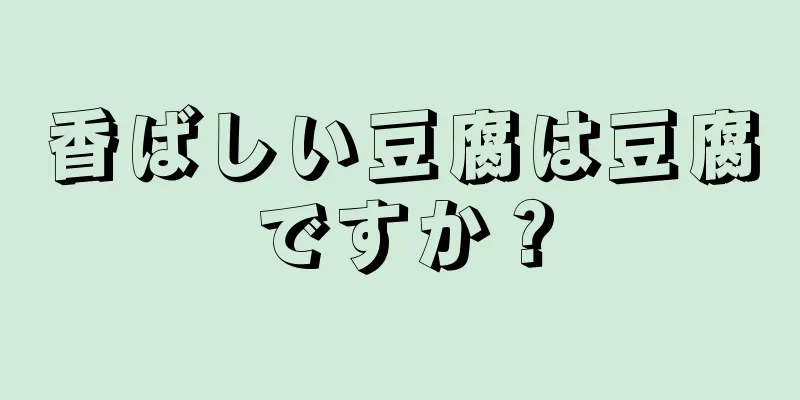 香ばしい豆腐は豆腐ですか？