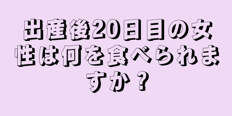 出産後20日目の女性は何を食べられますか？