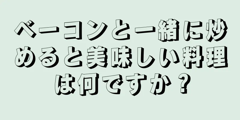 ベーコンと一緒に炒めると美味しい料理は何ですか？