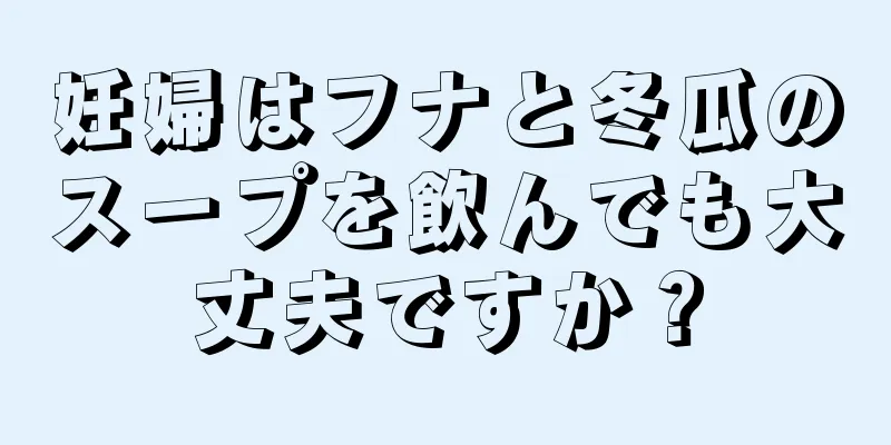 妊婦はフナと冬瓜のスープを飲んでも大丈夫ですか？