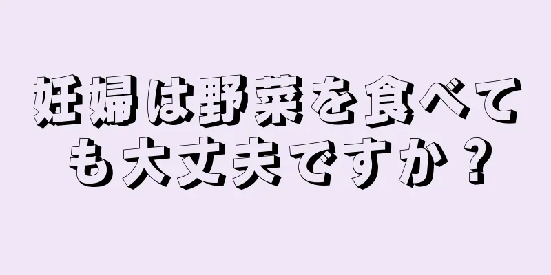 妊婦は野菜を食べても大丈夫ですか？