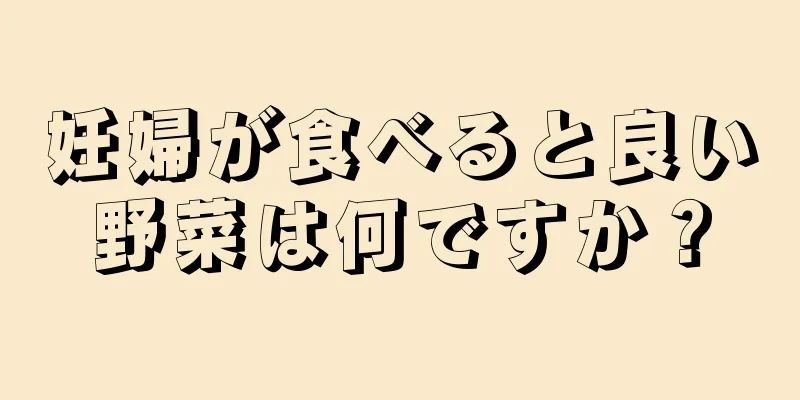 妊婦が食べると良い野菜は何ですか？