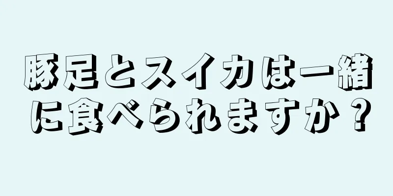 豚足とスイカは一緒に食べられますか？