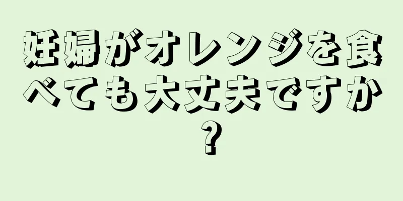 妊婦がオレンジを食べても大丈夫ですか？