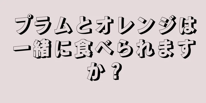 プラムとオレンジは一緒に食べられますか？