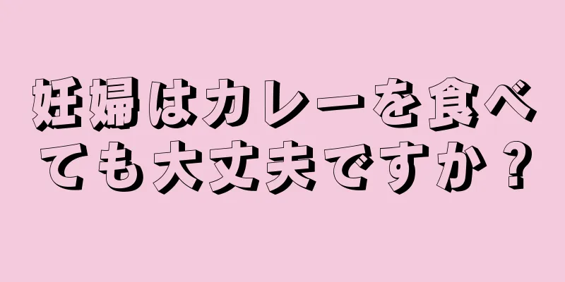 妊婦はカレーを食べても大丈夫ですか？