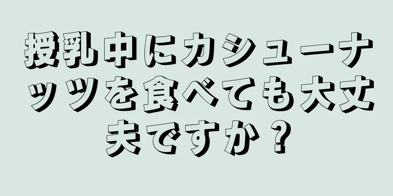 授乳中にカシューナッツを食べても大丈夫ですか？