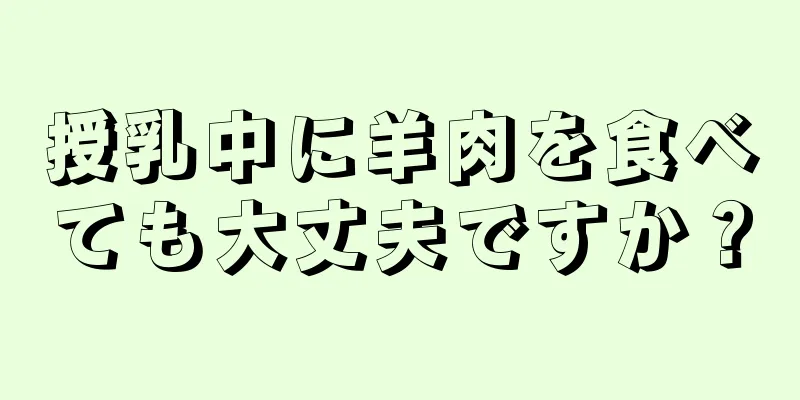 授乳中に羊肉を食べても大丈夫ですか？